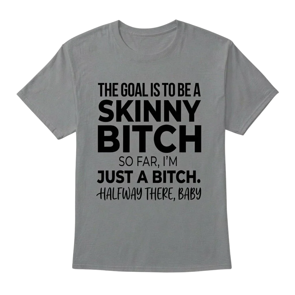 The Goal Is Tobe A Skinny Bitch. Sofar I'm Just A Bitch. Halfway There Baby